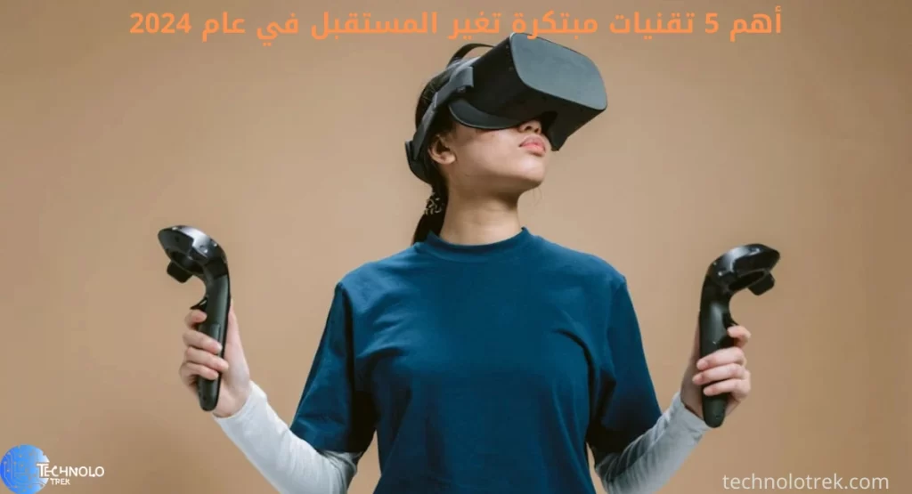 أهم 5 تقنيات مبتكرة تغير المستقبل في عام 2024 أهم 5 تقنيات مبتكرة تغير المستقبل في عام 2024