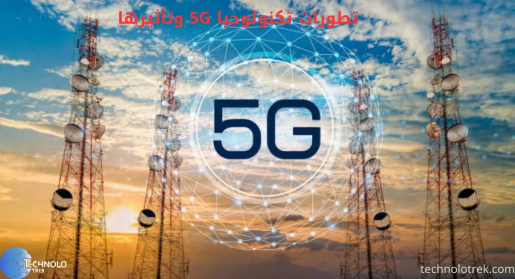 تطورات تكنولوجيا 5G وتأثيرها