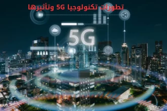 تطورات تكنولوجيا 5G وتأثيرها