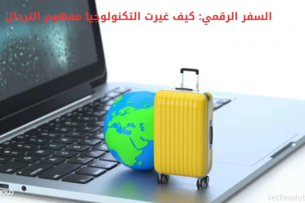 السفر الرقمي: كيف غيرت التكنولوجيا مفهوم الترحال؟