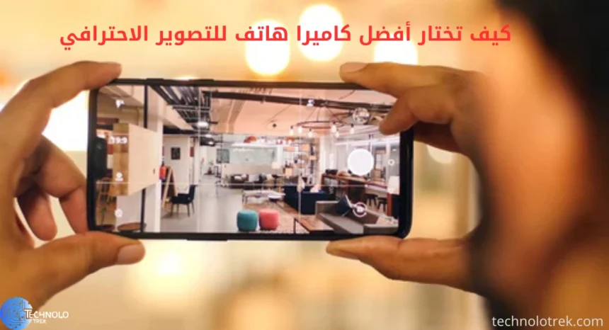 كيف تختار أفضل كاميرا هاتف للتصوير الاحترافي