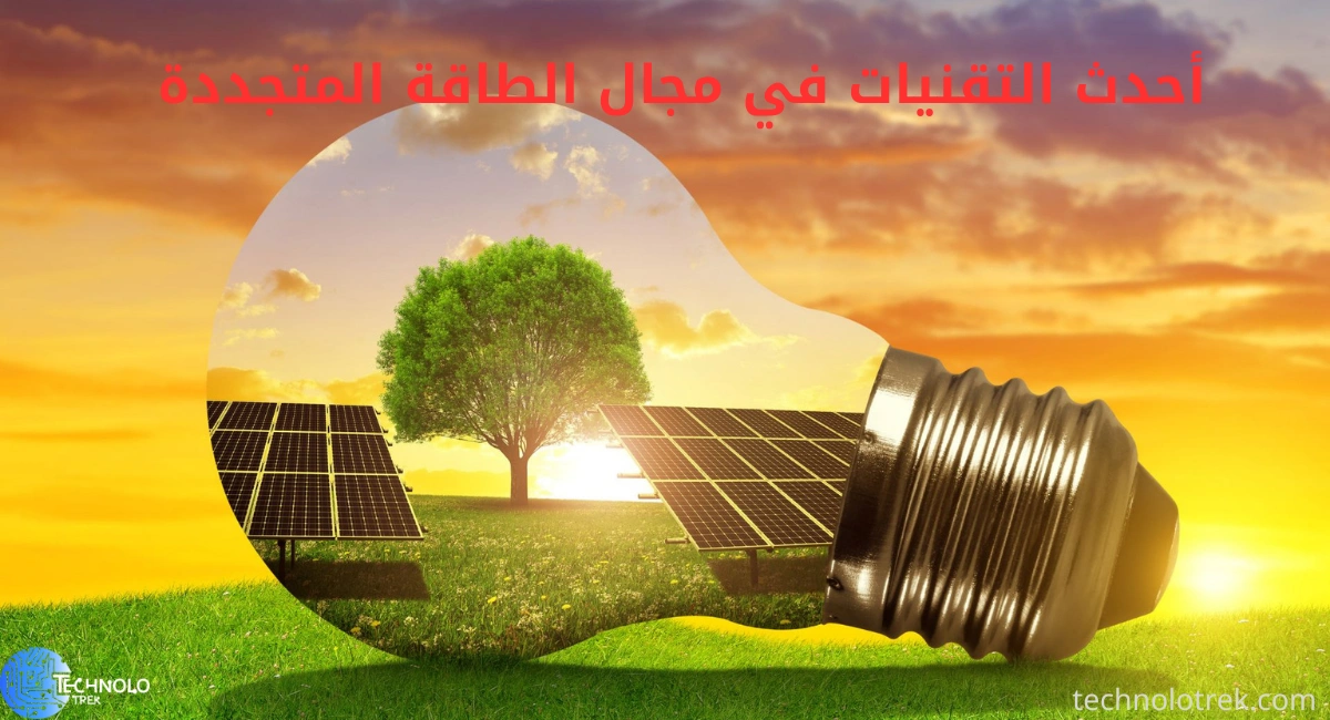 اكتشف أحدث التقنيات في مجال الطاقة المتجددة | مستقبل الطاقة النظيفة أحدث التقنيات في مجال الطاقة المتجددة