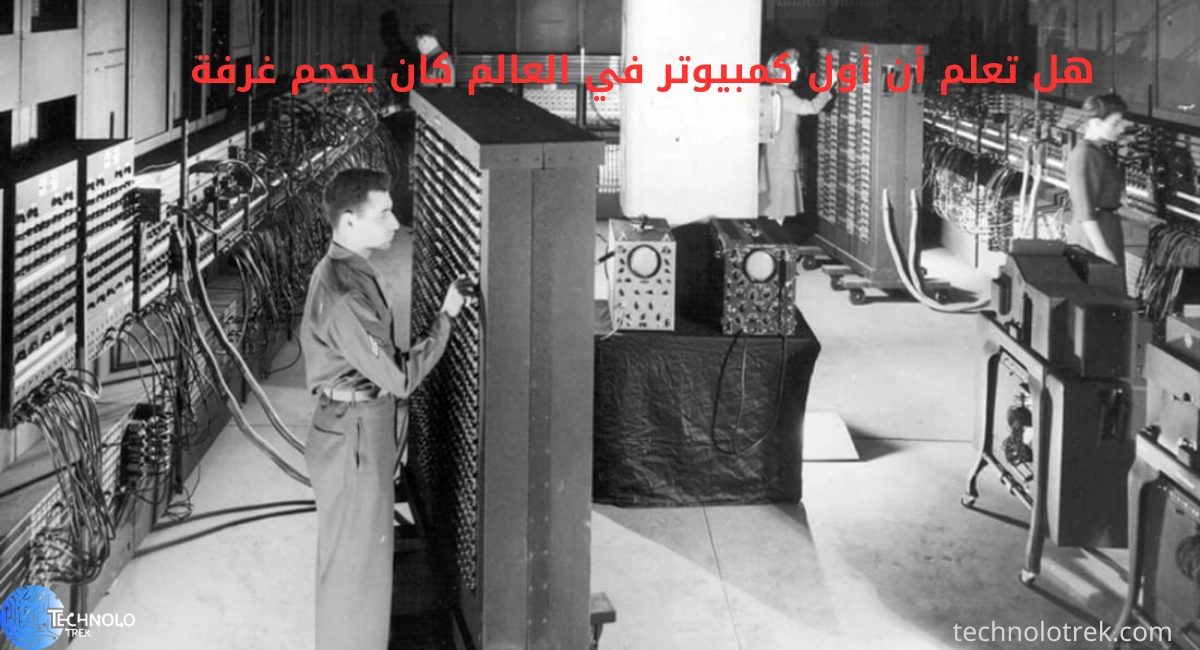 هل تعلم أن أول كمبيوتر في العالم كان بحجم غرفة