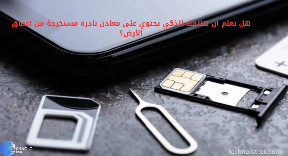 هل تعلم أن هاتفك الذكي يحتوي على معادن نادرة مستخرجة من أعماق الأرض؟ هل تعلم أن هاتفك الذكي يحتوي على معادن نادرة مستخرجة من أعماق الأرض؟