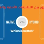 الفرق بين التطبيقات الأصلية والهجينة