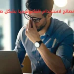 نصائح لاستخدام التكنولوجيا بشكل صحي وتقليل الإجهاد الرقمي