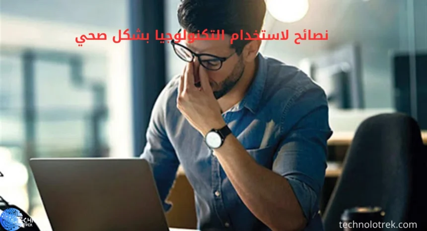 نصائح لاستخدام التكنولوجيا بشكل صحي وتقليل الإجهاد الرقمي