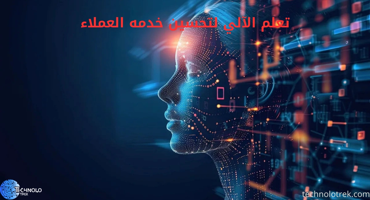 التعلم الآلي لتحسين خدمه العملاء | كيف تعزز الذكاء الاصطناعي تجربة المستخدم؟ التعلم الآلي لتحسين خدمه العملاء