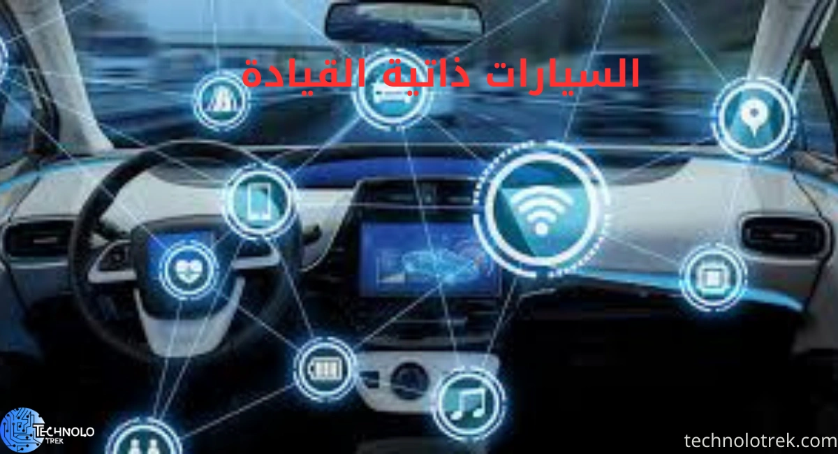 السيارات ذاتية القيادة | مستقبل النقل الذكي والتكنولوجيا الحديثة السيارات ذاتية القيادة