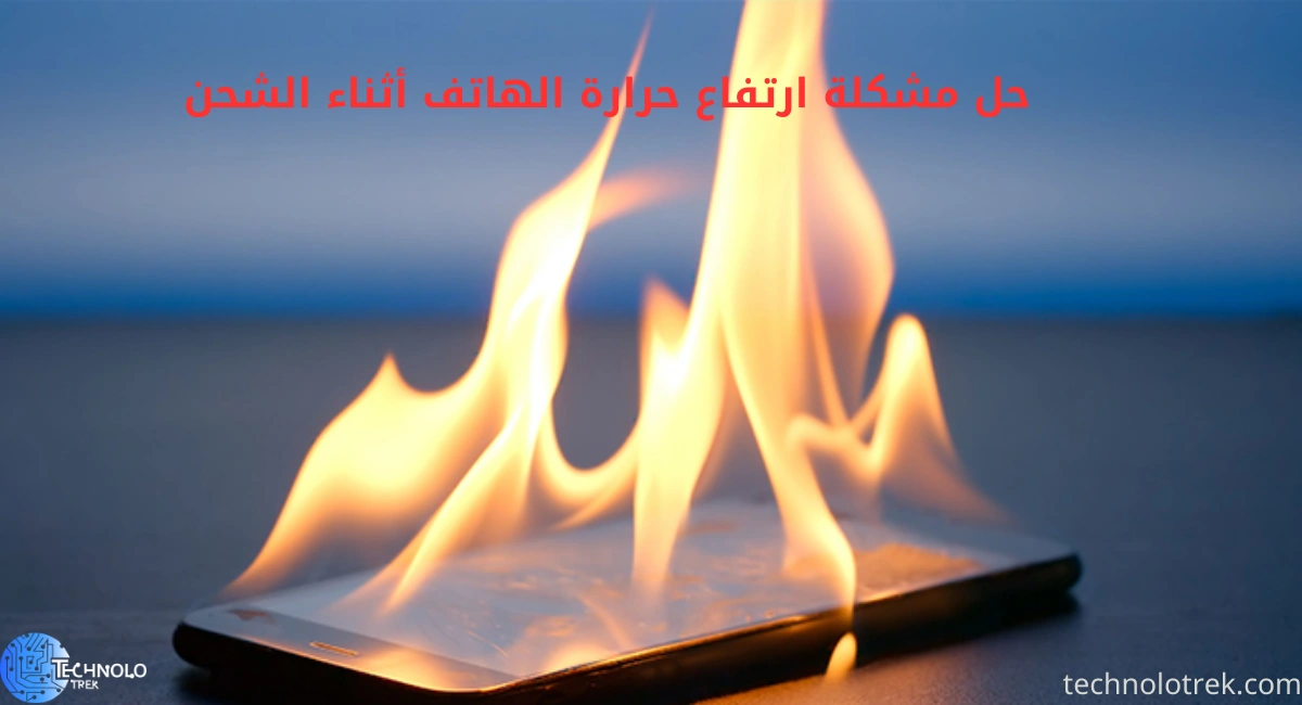 حل مشكلة ارتفاع حرارة الهاتف أثناء الشحن | نصائح فعّالة لحماية بطاريتك حل مشكلة ارتفاع حرارة الهاتف أثناء الشحن