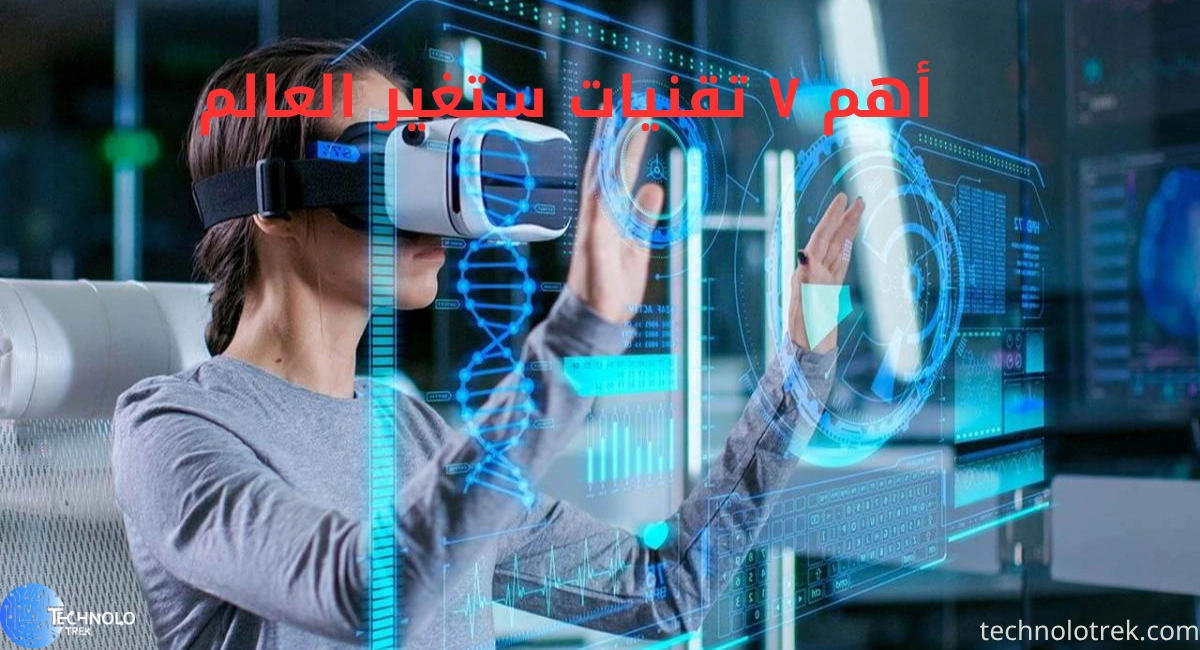 أهم 7 تقنيات ستغير العالم في المستقبل القريب أهم ٧ تقنيات ستغير العالم
