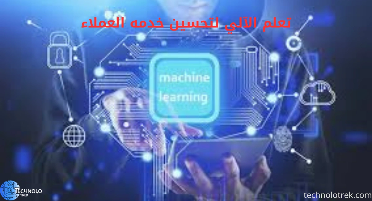 التعلم الآلي لتحسين خدمه العملاء | كيف تعزز الذكاء الاصطناعي تجربة المستخدم؟ التعلم الآلي لتحسين خدمه العملاء