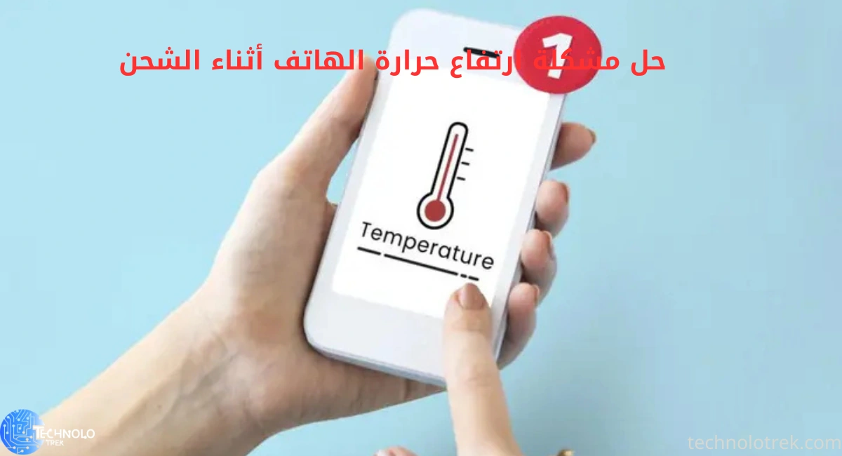 حل مشكلة ارتفاع حرارة الهاتف أثناء الشحن | نصائح فعّالة لحماية بطاريتك حل مشكلة ارتفاع حرارة الهاتف أثناء الشحن